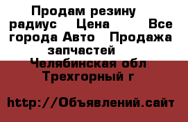 Продам резину 17 радиус  › Цена ­ 23 - Все города Авто » Продажа запчастей   . Челябинская обл.,Трехгорный г.